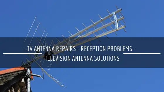 TV Antenna Repairs - Reception Problems - Television Antenna Solutions